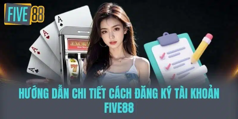 Hướng dẫn chi tiết cách đăng ký tài khoản Five88